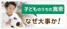 子どものうちの施術が 何故大事か!